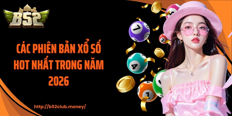 Các phiên bản xổ số hot nhất trong năm 2026