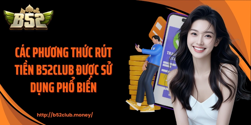 Các phương thức rút tiền B52CLUB được sử dụng phổ biến