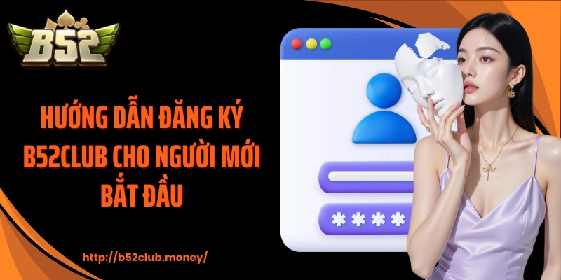 Hướng dẫn đăng ký B52CLUB cho người mới bắt đầu