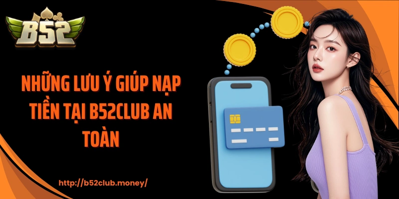 Những lưu ý giúp nạp tiền tại B52CLUB an toàn