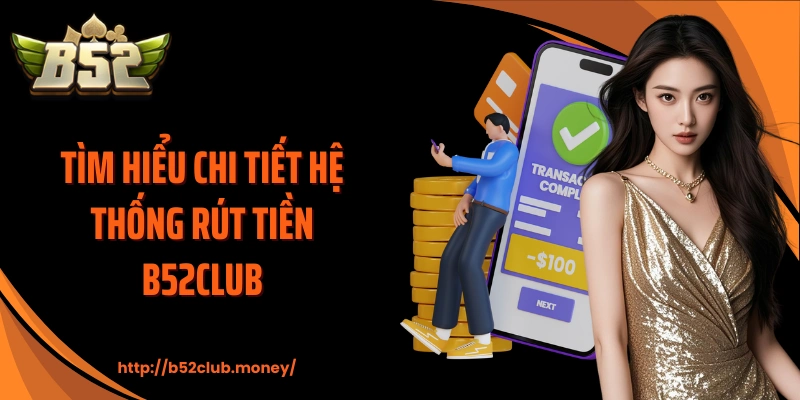 Tìm hiểu chi tiết hệ thống rút tiền B52CLUB